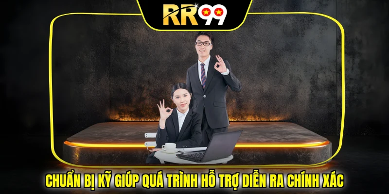 Chuẩn bị kỹ giúp quá trình hỗ trợ diễn ra chính xác