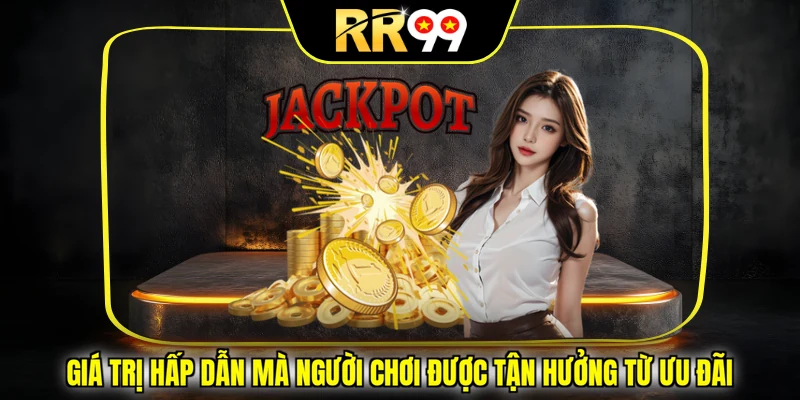 Giá trị hấp dẫn mà người chơi được tận hưởng từ ưu đãi